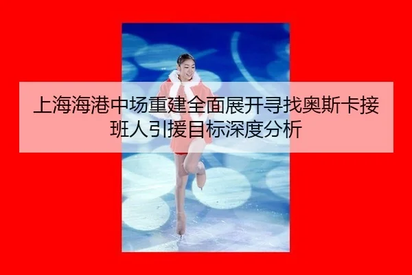 shang-hai-hai-gang-zhong-chang-chong-jian-quan-mian-zhan-kai-xun-zhao-ao-si-ka-jie-ban-ren-yin-yuan-mu-biao-shen-du-fen-3-478.jpg