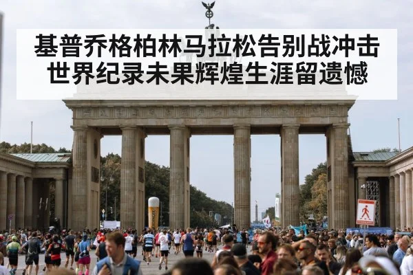 基普乔格柏林马拉松告别战冲击世界纪录未果辉煌生涯留遗憾