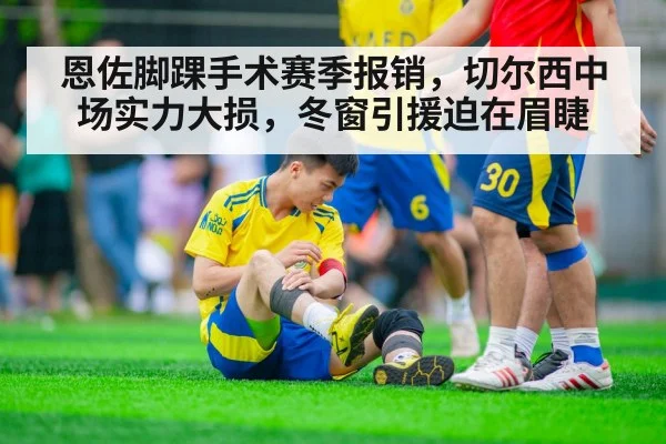 恩佐脚踝手术赛季报销，切尔西中场实力大损，冬窗引援迫在眉睫