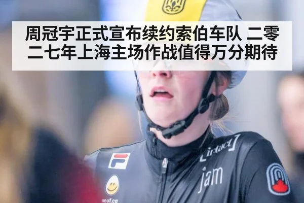 周冠宇正式宣布续约索伯车队 二零二七年上海主场作战值得万分期待