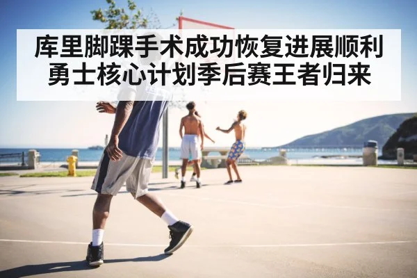 库里脚踝手术成功恢复进展顺利勇士核心计划季后赛王者归来