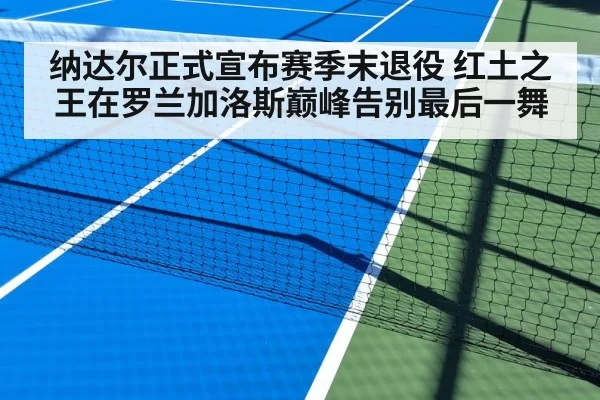 纳达尔正式宣布赛季末退役 红土之王在罗兰加洛斯巅峰告别最后一舞