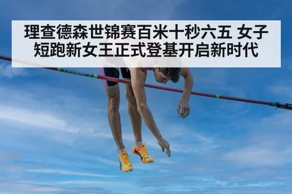 理查德森世锦赛百米十秒六五 女子短跑新女王正式登基开启新时代